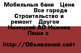 Мобильные бани › Цена ­ 95 000 - Все города Строительство и ремонт » Другое   . Ненецкий АО,Нижняя Пеша с.
